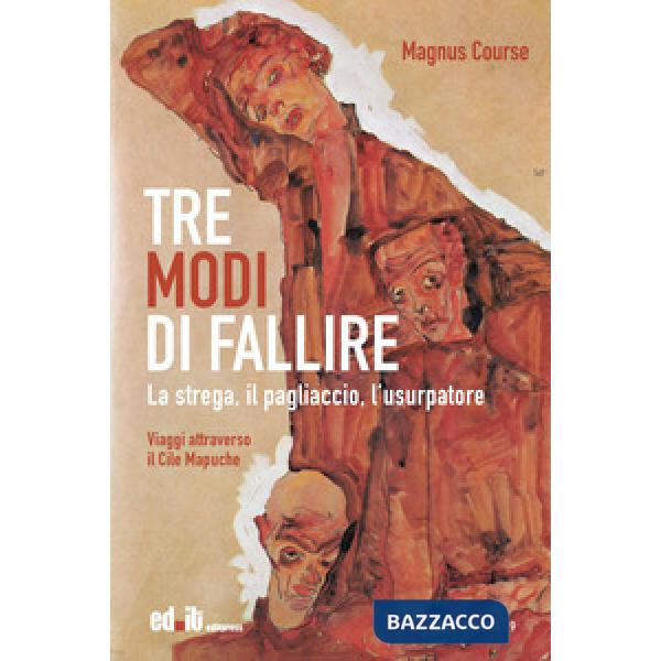 Tre modi di fallire. La strega, il pagliaccio, l'usurpatore. Viaggi attraverso il Cile Mapuche