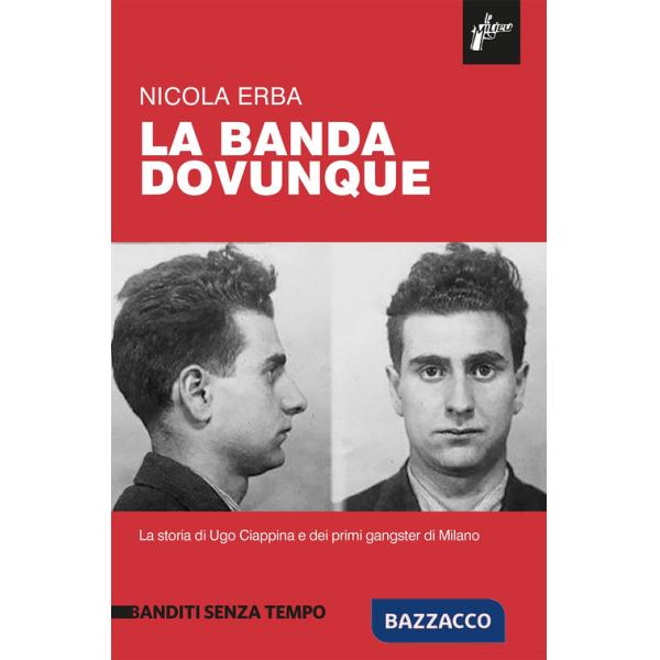 Banda dovunque. La storia di Ugo Ciappina e dei primi gangster di Milano (La)