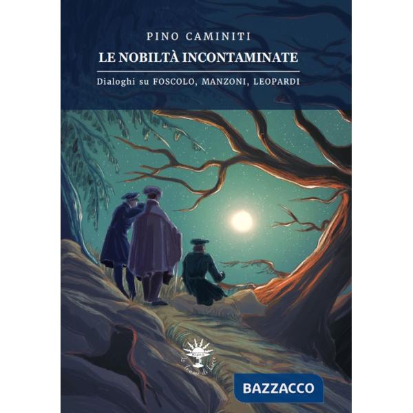 Nobiltà incontaminate. Dialoghi su Foscolo, Manzoni, Leopardi (Le)