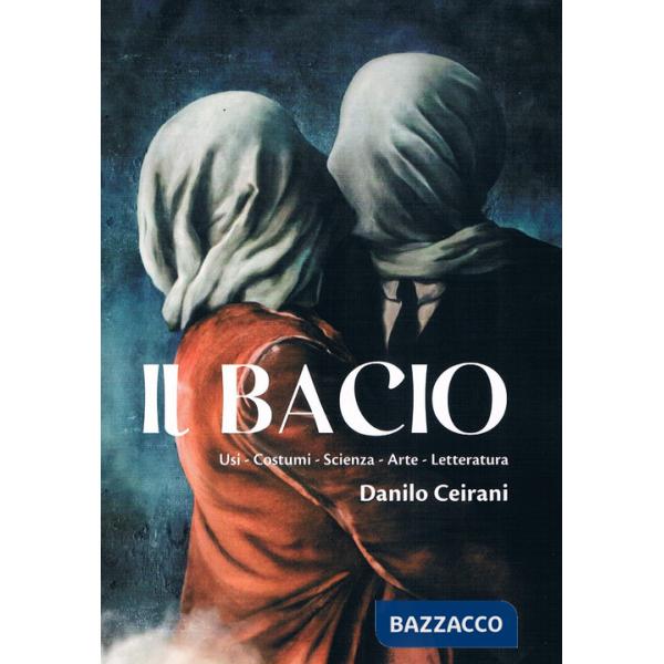 Bacio. Usi - Costumi - Scienza - Arte - Letteratura (Il)