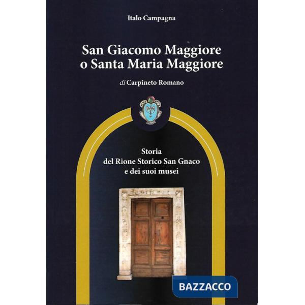 San Giacomo Maggiore o Santa Maria Maggiore di Carpineto Romano. Storia del rione storico San Gnaco e dei suoi musei