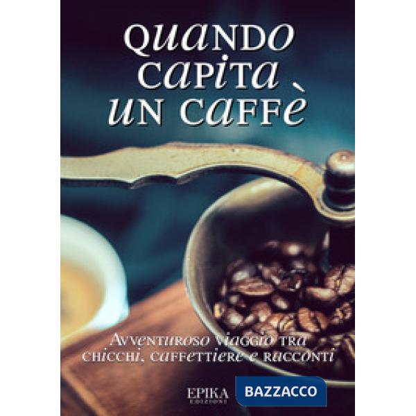 Quando capita un caffé. Avventuroso viaggio tra chicchi, caffettiere e racconti