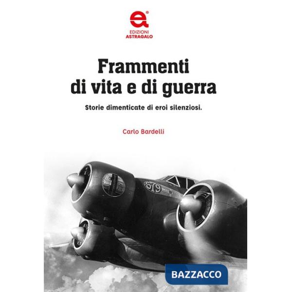 Frammenti di vita e di guerra. Storie dimenticate di eroi silenziosi