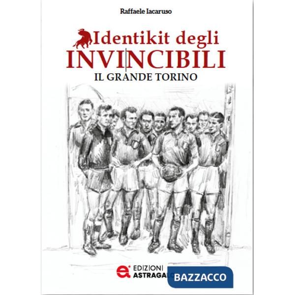 Identikit degli invincibili. Il grande Torino