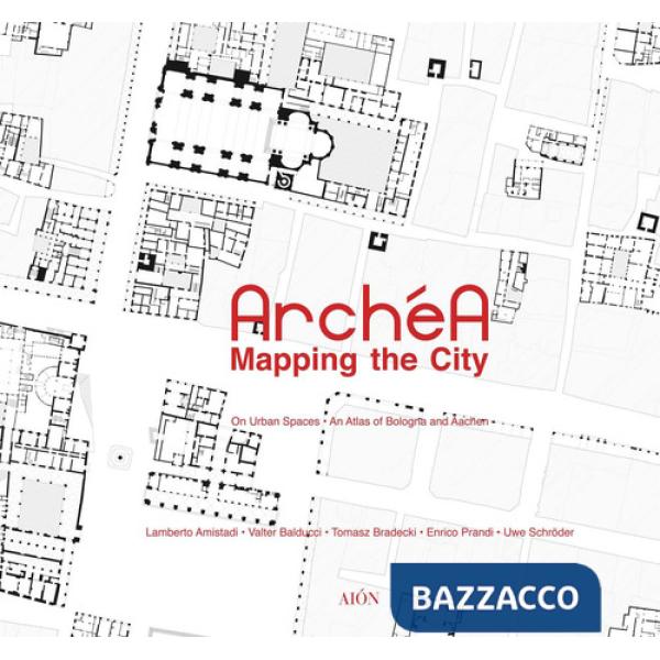 Archéa. Mapping the city on urban spaces. An atlas of Bologna and Aachen