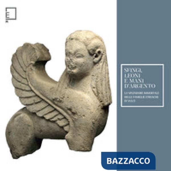 Sfingi, leoni e mani d'argento. Lo splendore immortale delle famiglie etrusche di Vulci. Catalogo della mostra (Viterbo, 25 febb