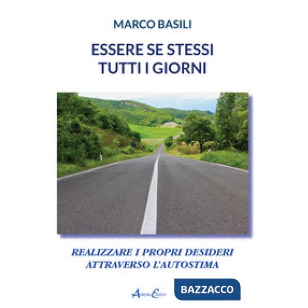 Essere se stessi tutti i giorni. Realizzare i propri desideri attraverso l'autostima