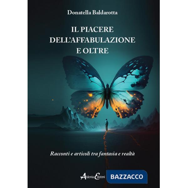 Piacere dell'affabulazione e oltre. Racconti e articoli tra fantasia e realtà (Il)