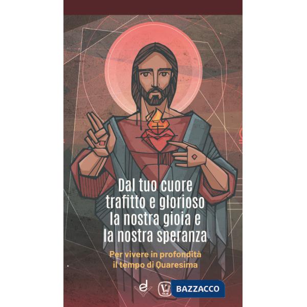 Dal tuo cuore trafitto e glorioso la nostra gioia e la nostra speranza. Per vivere in profondità il tempo di Quaresima