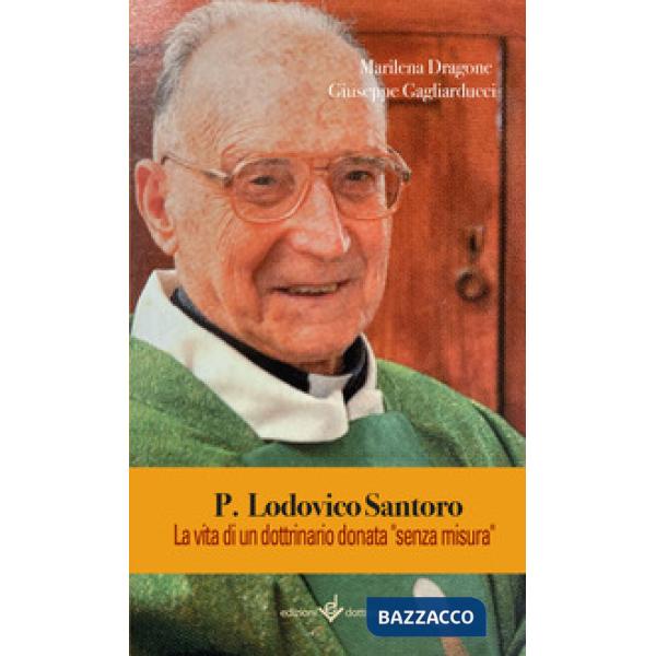 P. Lodovico Santoro. La vita di un dottrinario donata «senza misura». Ediz. illustrata