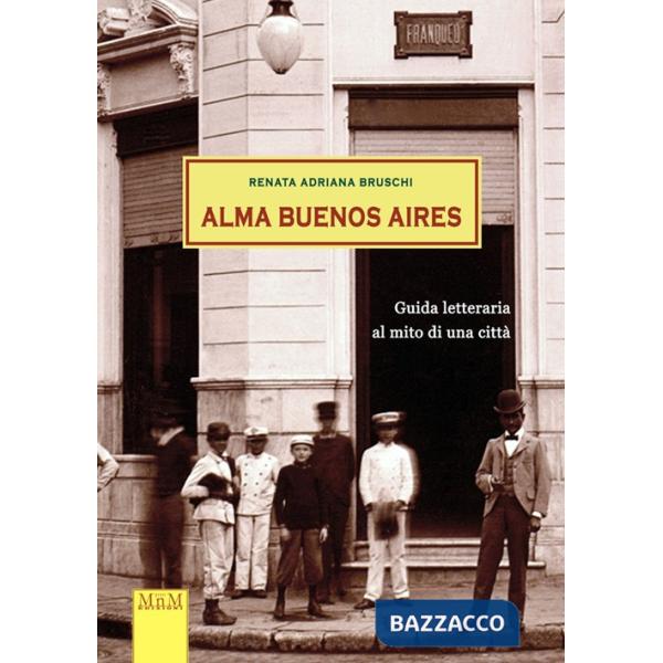 Alma Buenos Aires. Guida letteraria al mito di una città