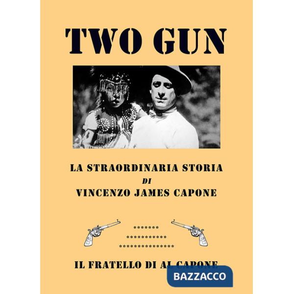 Two gun. La straordinaria storia di Vincenzo James Capone. Il fratello di Al Capone
