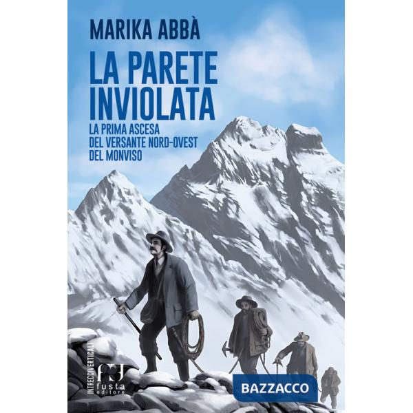 Parete inviolata. La prima ascesa del versante nord-ovest del Monviso (La)