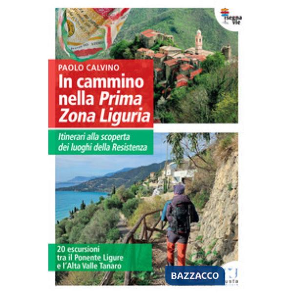 In cammino nella Prima Zona Ligure. Itinerari alla scoperta dei luoghi della Resistenza. 20 escursioni tra il Ponente Ligure e l