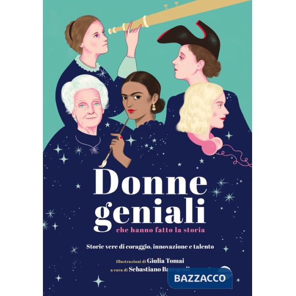Donne geniali che hanno fatto la storia. Storie vere di coraggio, innovazione e talento. Ediz. a colori