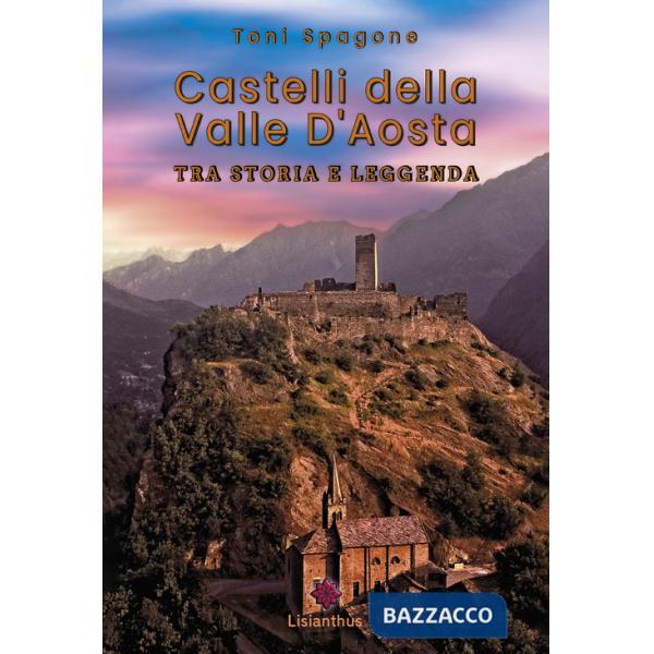 Castelli della Valle D'Aosta. Tra storia e leggenda. Ediz. a colori