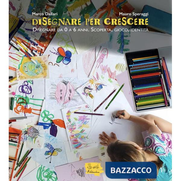 Disegnare per crescere. Disegnare da 0 a 6 anni. Scoperta, gioco, identità