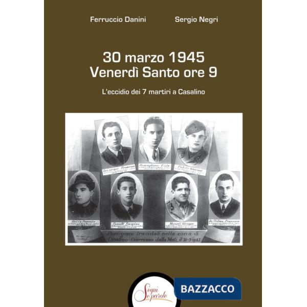 30 marzo 1945 venerdì Santo ore 9. L'eccidio dei 7 martiri a Casalino