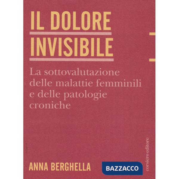 Dolore invisibile. La sottovalutazione delle malattie. La sottovalutazione delle malattie femminili e delle patologie croniche (