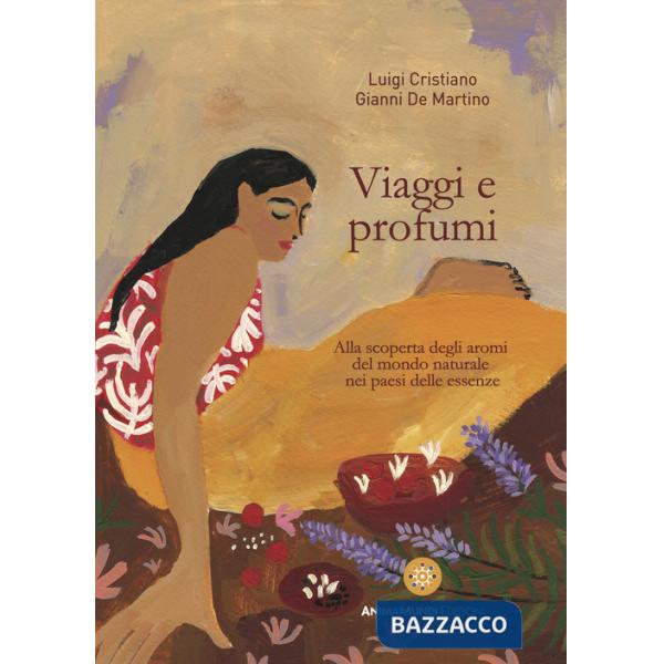 Viaggi e profumi. Alla scoperta degli aromi del mondo naturale nei paesi delle essenze