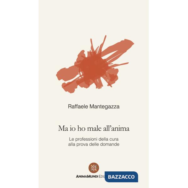 Ma io ho male all'anima. Le professioni della cura alla prova delle domande