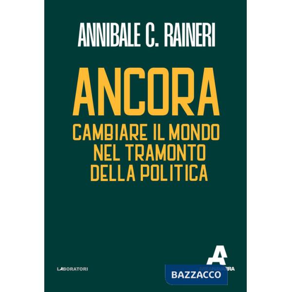 Ancora. Cambiare il mondo nel tramonto della politica