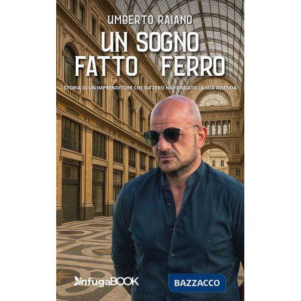 Sogno fatto di ferro. Storia di un imprenditore che da zero ha fondato la sua azienda (Un)