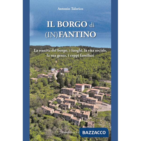 Borgo di (In)Fantino. La nascita del borgo, i luoghi, la vita sociale, la sua gente, i ceppi familiari (Il)