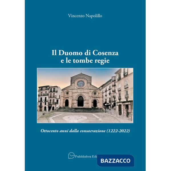 Duomo di Cosenza e le tombe regie. Ottocento anni dalla consacrazione (1222-2022) (Il)