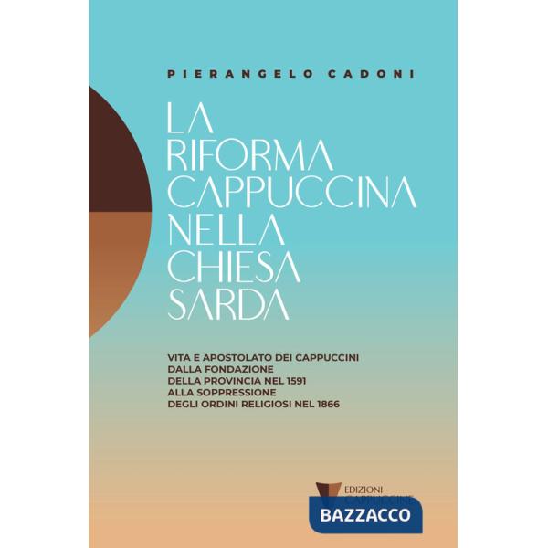 Riforma cappuccina nella Chiesta sarda. Vita e apostolato dei cappuccini dalla fondazione della provincia nel 1591 alla soppress