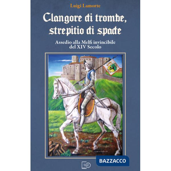 Clangore di trombe, screpitio di spade. Assedio alla Melfi invincibile del XIV Secolo
