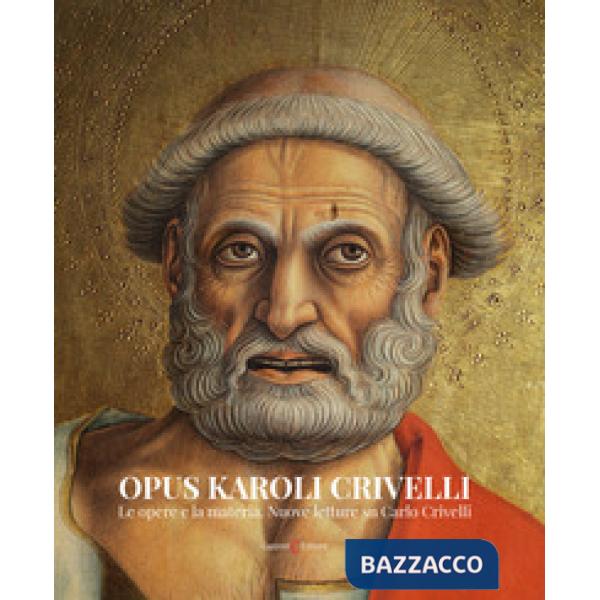 Opus Karoli Crivelli. Le opere e la materia. Nuove letture su Carlo Crivelli