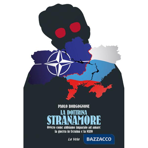 Dottrina Stranamore. Ovvero come abbiamo imparato ad amare la guerra in Ucraina e la NATO (La)