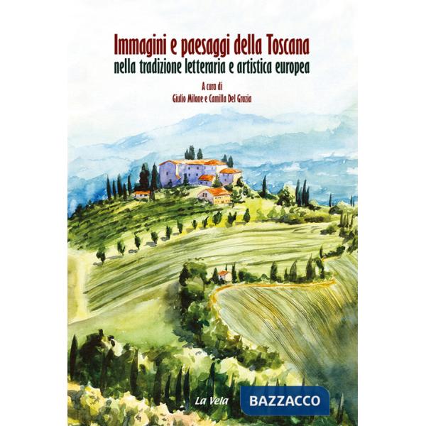 Immagini e paesaggi della Toscana nella tradizione letteraria e artistica europea. Ediz. italiana e inglese