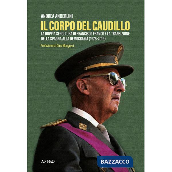 Corpo del Caudillo. La doppia sepoltura di Francisco Franco e la transizione della Spagna alla democrazia (1975-2019) (Il)