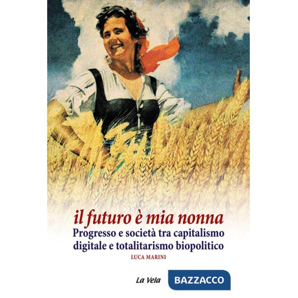 Futuro è mia nonna. Progresso e società tra capitalismo digitale e totalitarismo biopolitico (Il)