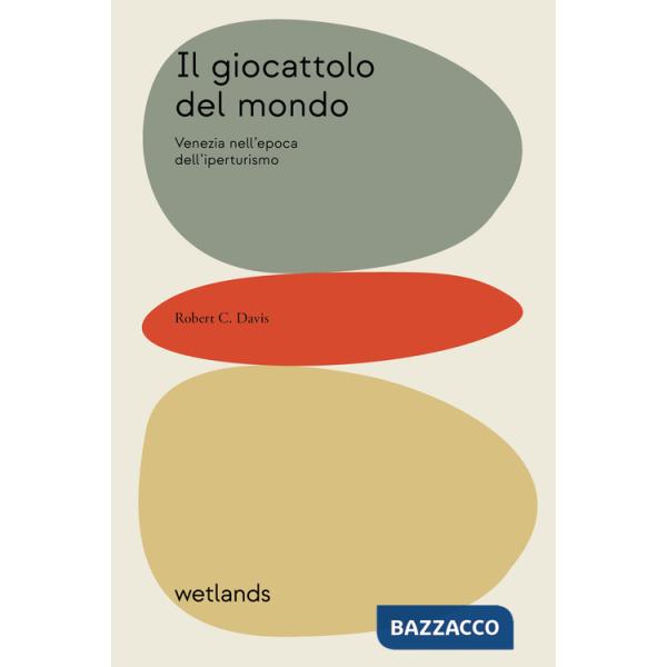 Giocattolo del mondo. Venezia nell'epoca dell'iperturismo (Il)