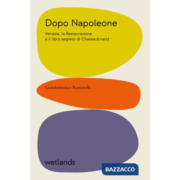 Dopo Napoleone. Venezia, la Restaurazione e il libro segreto di Chateaubriand