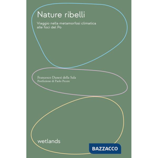 Nature ribelli. Viaggio nella metamorfosi climatica alle foci del Po. Nuova ediz.