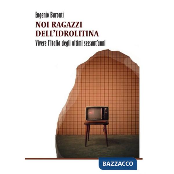 Noi ragazzi dell'idrolitina. Vivere l'Italia degli ultimi sessant'anni