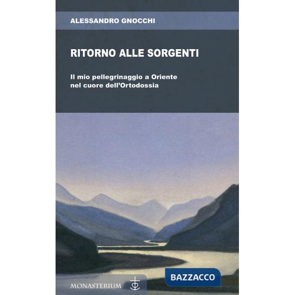 Ritorno alle sorgenti. Il mio pellegrinaggio a Oriente nel cuore dell'Ortodossia