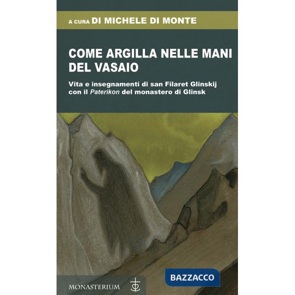 Come argilla nelle mani del vasaio. Vita e insegnamenti di san Filaret Glinskij, con il «Paterikon» del monastero di Glinsk