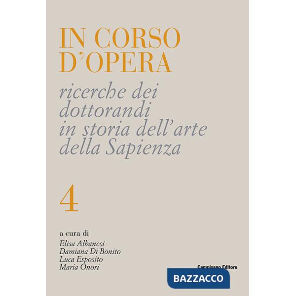 In corso d'opera. Ricerche dei dottorandi in storia dell'arte della Sapienza. Vol. 4