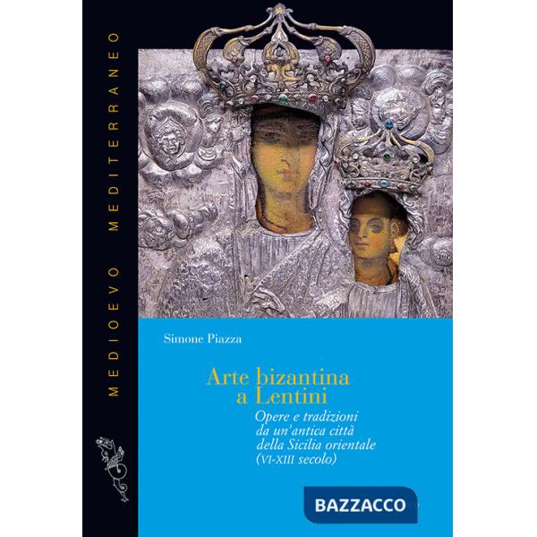 Arte bizantina a Lentini. Opere e tradizioni da un'antica città della Sicilia orientale (VI-XIII secolo). Ediz. illustrata