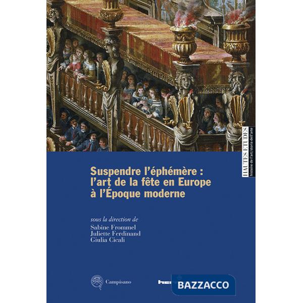 Suspendre l'éphémère: l'art de la fête en Europe à l'Époque moderne. Ediz. multilingue