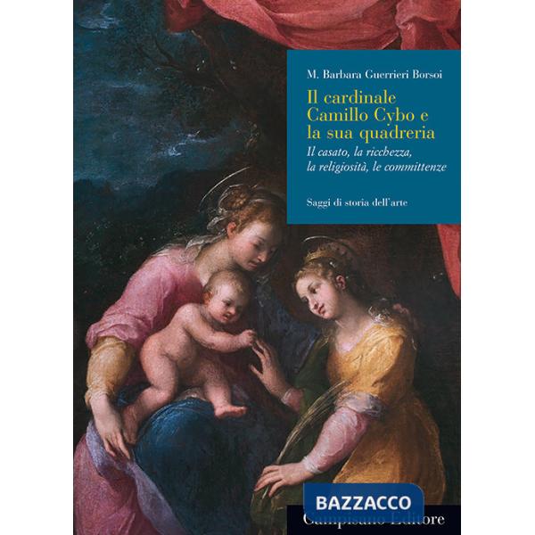 Cardinale Camillo Cybo e la sua quadreria. Il casato, la ricchezza, la religiosità, le committenze (Il)