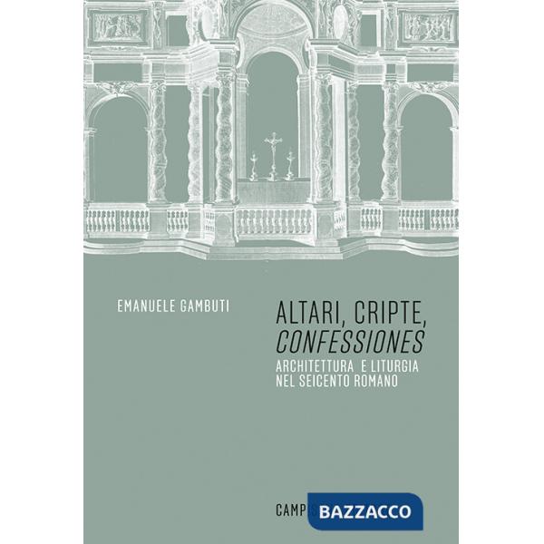 Altari, cripte, «confessiones». Architettura e liturgia nel seicento romano