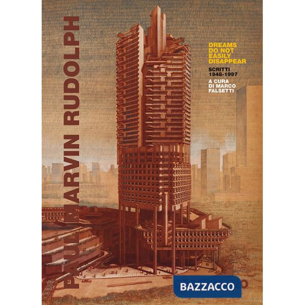 Paul Marvin Rudolph. Dreams do not easily disappear. Scritti 1948-1997