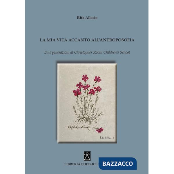 Mia vita accanto all'antroposofia. Due generazioni al Christopher Robin Children's School (La)