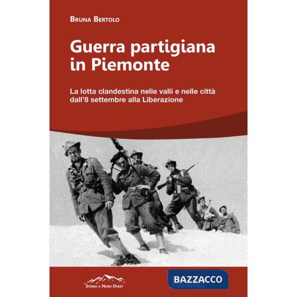 Guerra partigiana in Piemonte. La lotta clandestina nelle valli e nelle città dall'8 settembre alla Liberazione